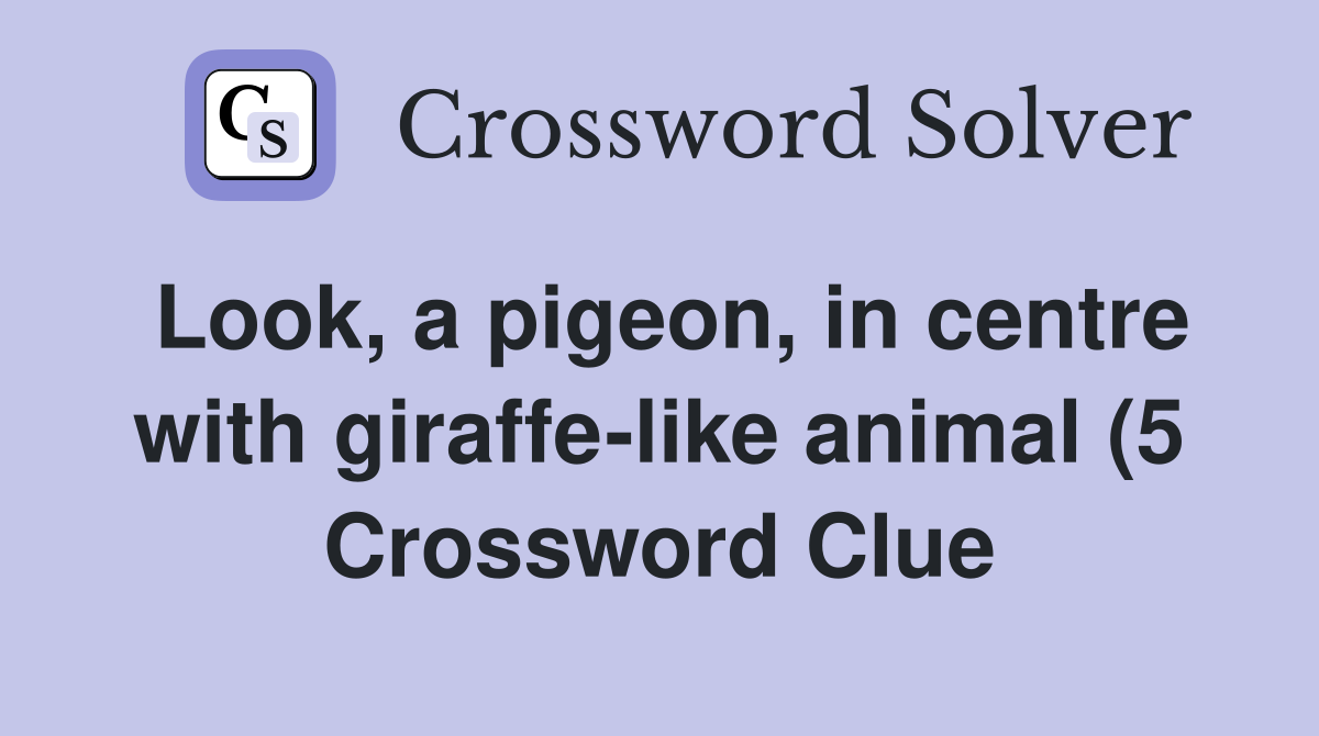 Look a pigeon in centre with giraffe like animal (5) Crossword Clue Look a pigeon in centre with giraffe like animal (5) Crossword Clue